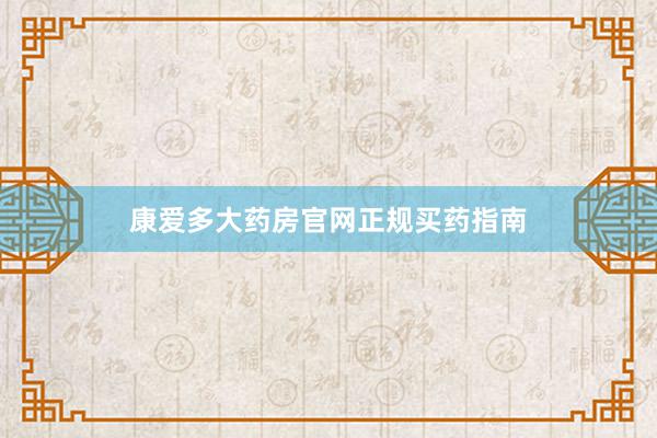 康爱多大药房官网正规买药指南